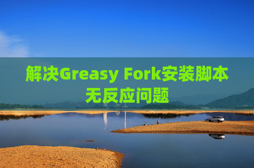 解决Greasy Fork安装脚本无反应问题
